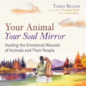 Your Animal — Your Soul Mirror: Healing the Emotional Wounds of Animals and Their People