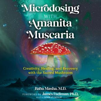 Microdosing with Amanita Muscaria: Creativity, Healing, and Recovery with the Sacred Mushroom