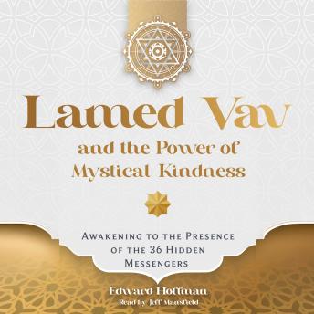 Lamed Vav and the Power of Mystical Kindness: Awakening to the Presence of the 36 Hidden Messengers