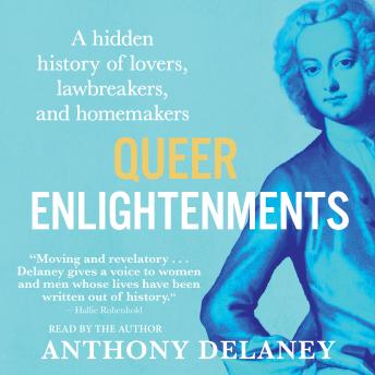Queer Enlightenments: Hidden History of Lovers, Lawbreakers, and Homemakers - Anthony Delaney Queer Enlightenments: Hidden History of Lovers, Lawbreakers, and Homemakers - Anthony Delaney