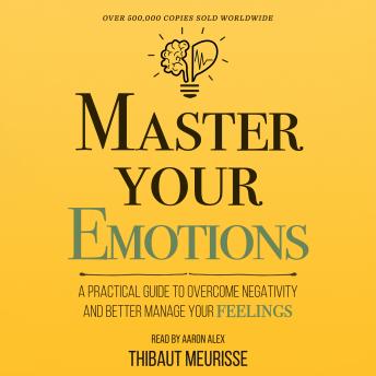 Master Your Emotions: A Practical Guide to Overcome Negativity and Better Manage Your Feelings (Mastery Series)
