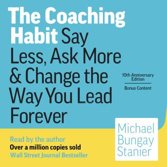The Coaching Habit: Say Less, Ask More & Change the Way You Lead Forever (10th Anniversary Illustrated Edition)