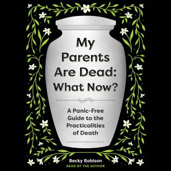 My Parents Are Dead: What Now?: A Panic-Free Guide to the Practicalities of Death