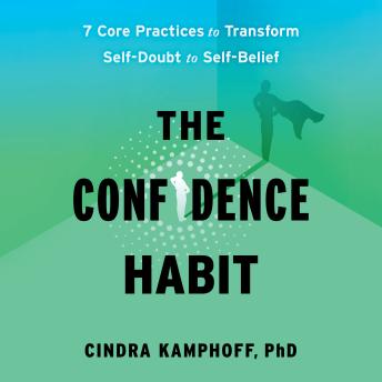 The Confidence Habit: 7 Core Practices to Transform Self-Doubt to Self-Belief