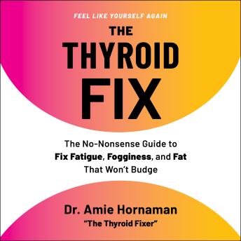 The Thyroid Fix: The No-Nonsense Guide to Fix Fatigue, Fogginess, and Fat That Won't Budge