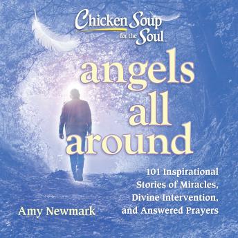 Chicken Soup for the Soul: Angels All Around: 101 Inspirational Stories of Miracles, Divine Intervention, and Answered Prayers