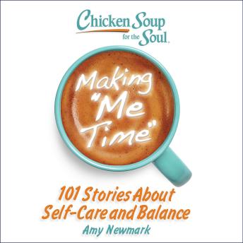 Chicken Soup for the Soul: Making Me Time: 101 Stories About Self-Care and Balance