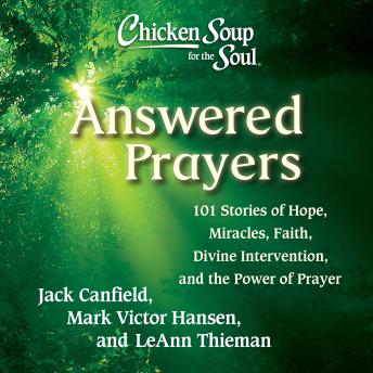 Chicken Soup for the Soul: Answered Prayers: 101 Stories of Hope, Miracles, Faith, Divine Intervention, and the Power of Prayer
