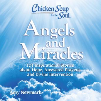 Chicken Soup for the Soul: Angels and Miracles: 101 Inspirational Stories about Hope, Answered Prayers, and Divine Intervention