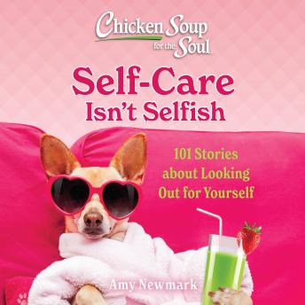 Chicken Soup for the Soul: Self-Care Isn't Selfish: 101 Stories about Looking Out for Yourself