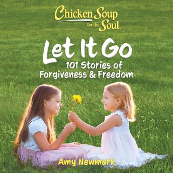 Chicken Soup for the Soul: Let It Go: 101 Stories of Forgiveness & Freedom