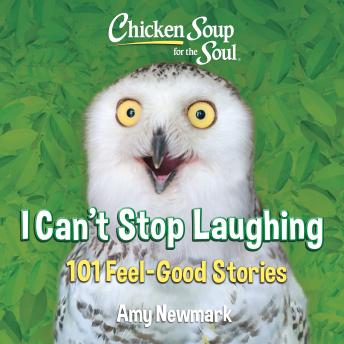 Chicken Soup for the Soul: I Can't Stop Laughing: 101 Feel Good Stories