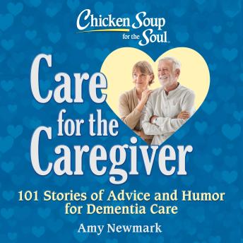 Chicken Soup for the Soul: Care for the Caregiver: 101 Stories of Advice and Humor for Dementia Care and Eldercare