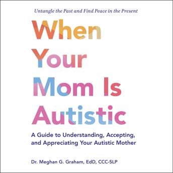 When Your Mom Is Autistic: A Guide to Understanding, Accepting, and Appreciating Your Autistic Mother
