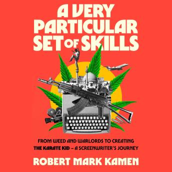 A Very Particular Set of Skills: From Weed and Warlords to Creating the Karate Kid and Taken — a Screenwriter's Journey