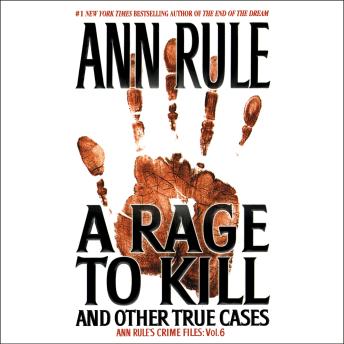 A Rage To Kill and Other True Cases: Anne Rule's Crime Files, Vol. 6