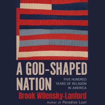 A God-Shaped Nation: Five Hundred Years of Religion in America