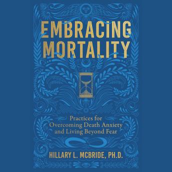 Embracing Mortality: Practices for Overcoming Death Anxiety and Living Beyond Fear