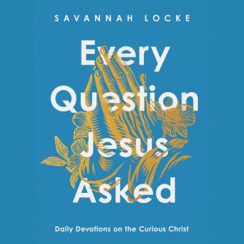 Every Question Jesus Asked: Daily Devotions on the Curious Christ