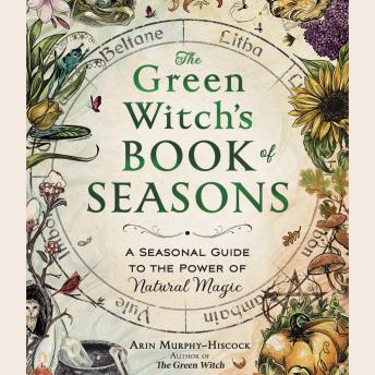 The Green Witch's Book of Seasons: A Seasonal Guide to the Power of Natural Magic
