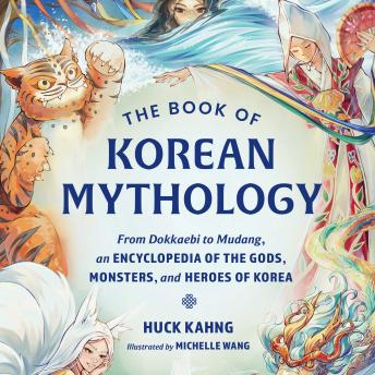 The Book of Korean Mythology: From Dokkaebi to Mudang, an Encyclopedia of the Gods, Monsters, and Heroes of Korea