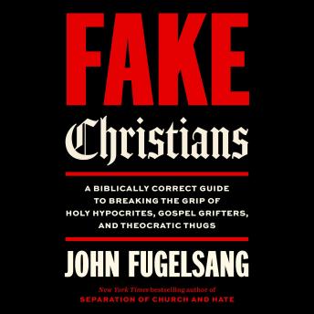 Fake Christians: A Biblically Correct Guide to Breaking the Grip of Holy Hypocrites, Gospel Grifters, and Theocratic Thugs