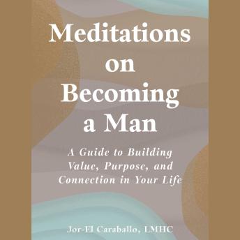 Meditations on Becoming a Man: A Guide to Building Value, Purpose, and Connection in Your Life