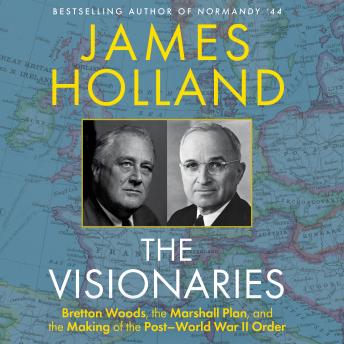 The Visionaries: Bretton Woods, the Marshall Plan, and the Making of the Post World War II Order