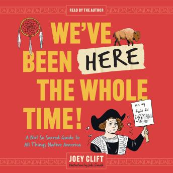 We've Been Here the Whole Time!: A Not So Sacred Guide to All Things Native America
