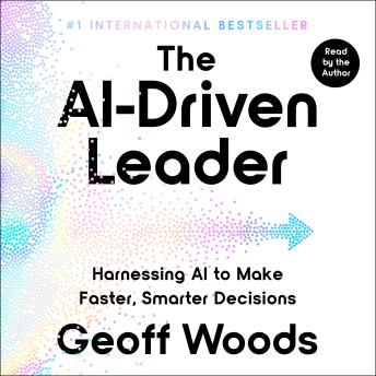 The AI-Driven Leader: Harnessing AI to Make Faster, Smarter Decisions