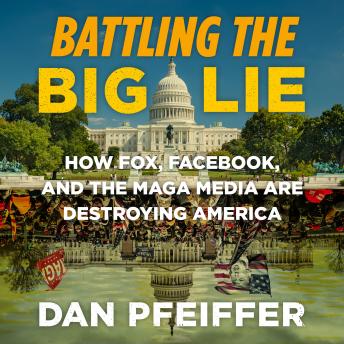 Download Battling the Big Lie: How Fox, Facebook, and the MAGA Media Are Destroying America by Dan Pfeiffer