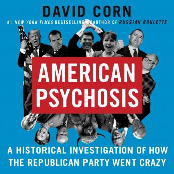 American Psychosis: A Historical Investigation of How the Republican Party Went Crazy, Audio book by David Corn