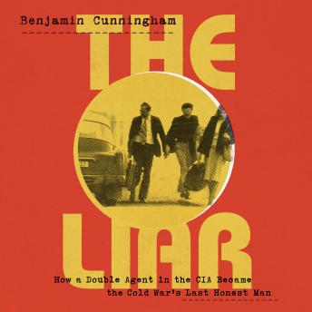 The Liar: How a Double Agent in the CIA Became the Cold War's Last Honest Man
