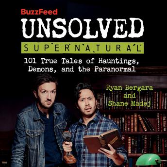 Download BuzzFeed Unsolved Supernatural: 101 True Tales of Hauntings, Demons, and the Paranormal by Ryan Bergara, Shane Madej