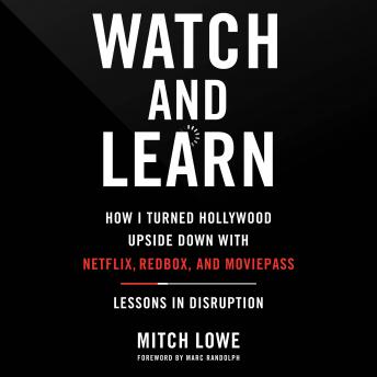 Watch and Learn: How I Turned Hollywood Upside Down with Netflix, Redbox, and MoviePass—Lessons in Disruption