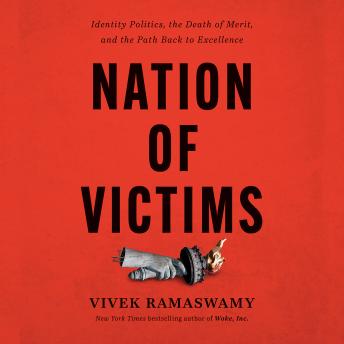 Download Nation of Victims: Identity Politics, the Death of Merit, and the Path Back to Excellence by Vivek Ramaswamy