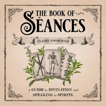 The Book of Séances: A Guide to Divination and Speaking to Spirits