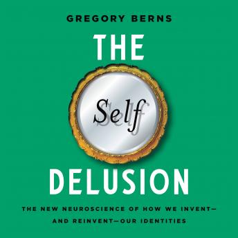 Download Self Delusion: The New Neuroscience of How We Invent—and Reinvent—Our Identities by Gregory Berns