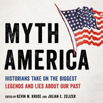 Download Myth America: Historians Take On the Biggest Legends and Lies About Our Past by Julian E. Zelizer, Kevin M. Kruse