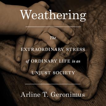 Download Weathering: The Extraordinary Stress of Ordinary Life in an Unjust Society by Arline T Geronimus
