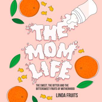 The Mom Life: The Sweet, the Bitter, and the Bittersweet Fruits of Motherhood