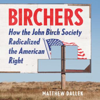 Download Birchers: How the John Birch Society Radicalized the American Right by Matthew Dallek