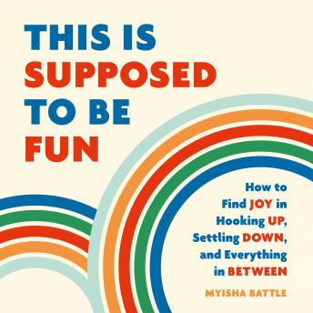 This Is Supposed to Be Fun: How to Find Joy in Hooking Up, Settling Down, and Everything in Between