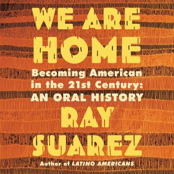We Are Home: Becoming American in the 21st Century: an Oral History