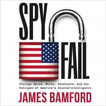 Download Spyfail: Foreign Spies, Moles, Saboteurs, and the Collapse of America's Counterintelligence by James Bamford