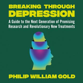 Breaking Through Depression: A Guide to the Next Generation of Promising Research and Revolutionary New Treatments