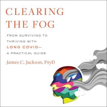 Clearing the Fog: From Surviving to Thriving with Long Covid—A Practical Guide
