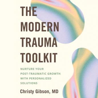 The Modern Trauma Toolkit: Nurture Your Post-Traumatic Growth with Personalized Solutions
