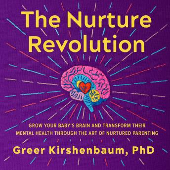 The Nurture Revolution: Grow Your Baby's Brain and Transform Their Mental Health through the Art of Nurtured Parenting