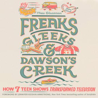 Freaks, Gleeks, and Dawson's Creek: How Seven Teen Shows Transformed Television